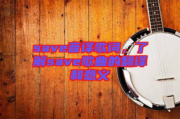 save音譯歌詞，了解save歌曲的翻譯和意義