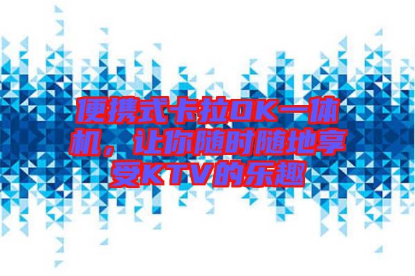 便攜式卡拉OK一體機，讓你隨時隨地享受KTV的樂趣