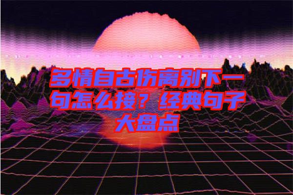 多情自古傷離別下一句怎么接？經(jīng)典句子大盤點(diǎn)