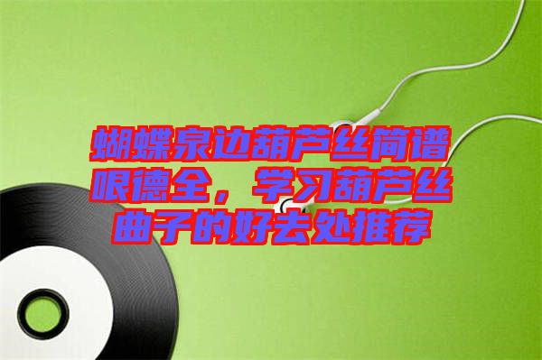 蝴蝶泉邊葫蘆絲簡譜哏德全，學(xué)習(xí)葫蘆絲曲子的好去處推薦