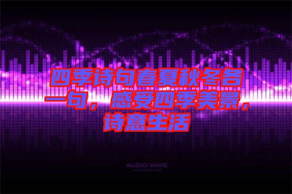 四季詩句春夏秋冬各一句，感受四季美景，詩意生活