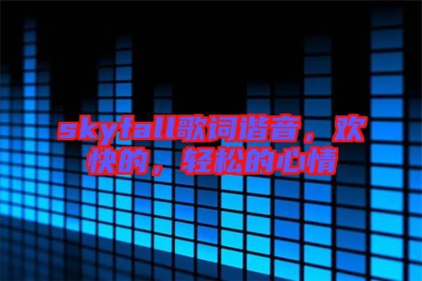 skyfall歌詞諧音，歡快的，輕松的心情