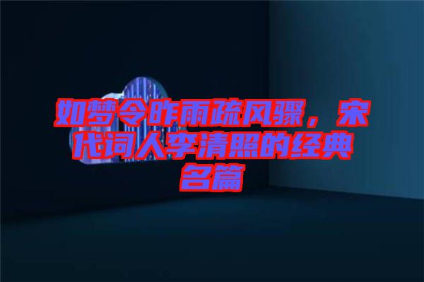 如夢令昨雨疏風驟，宋代詞人李清照的經(jīng)典名篇