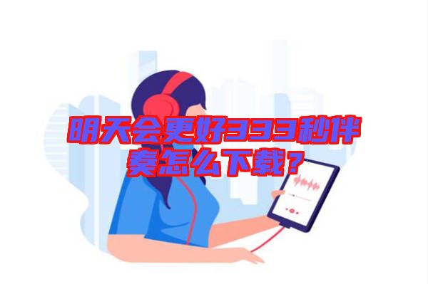 明天會更好333秒伴奏怎么下載？