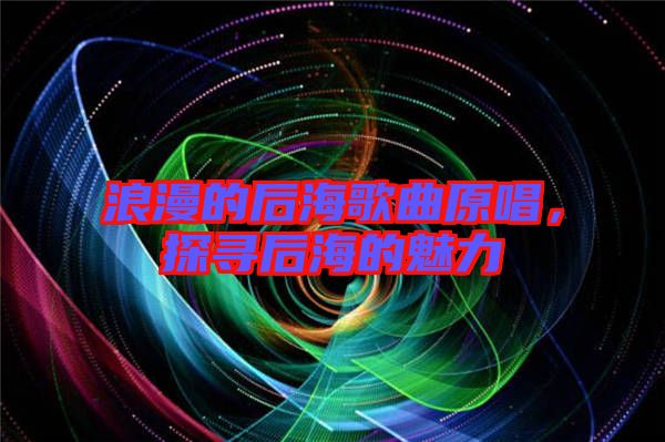 浪漫的后海歌曲原唱，探尋后海的魅力