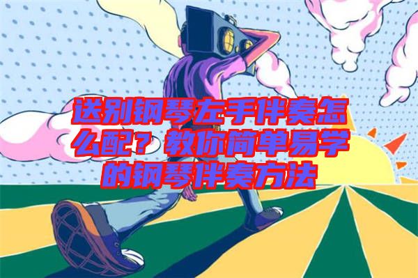 送別鋼琴左手伴奏怎么配？教你簡(jiǎn)單易學(xué)的鋼琴伴奏方法