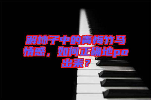 解柿子中的青梅竹馬情感，如何正確地po出來？