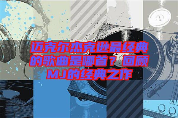 邁克爾杰克遜最經(jīng)典的歌曲是哪首？回顧MJ的經(jīng)典之作