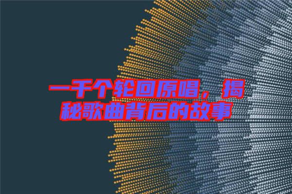 一千個輪回原唱，揭秘歌曲背后的故事