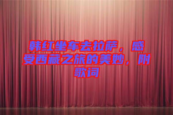 韓紅坐車去拉薩，感受西藏之旅的美妙，附歌詞