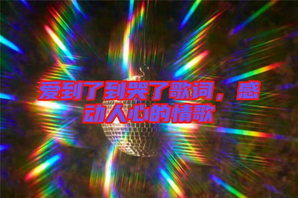 愛到了到哭了歌詞，感動人心的情歌
