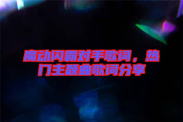 魔動閃霸對手歌詞，熱門主題曲歌詞分享