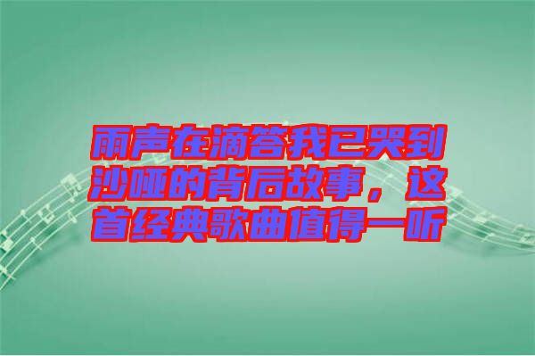 雨聲在滴答我已哭到沙啞的背后故事，這首經(jīng)典歌曲值得一聽(tīng)