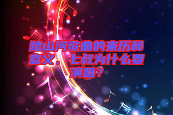 踏山河歌曲的來(lái)歷和意義，七叔為什么要演唱？