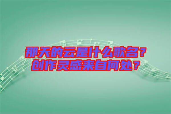 那天的云是什么歌名？創(chuàng)作靈感來(lái)自何處？