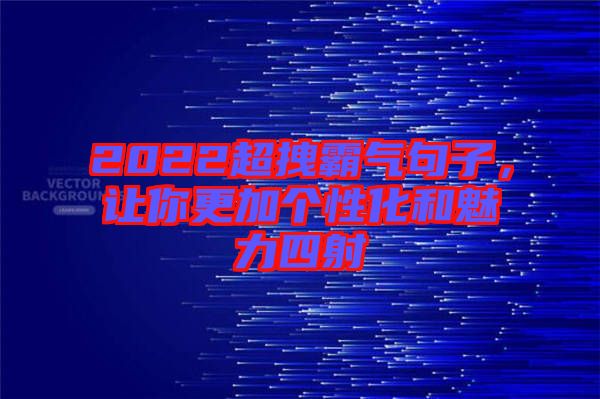 2022超拽霸氣句子，讓你更加個性化和魅力四射
