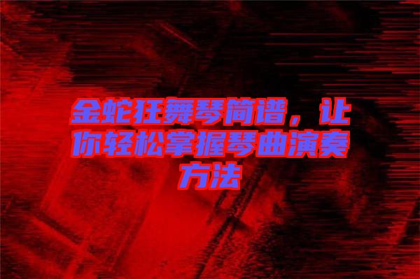 金蛇狂舞琴簡譜，讓你輕松掌握琴曲演奏方法