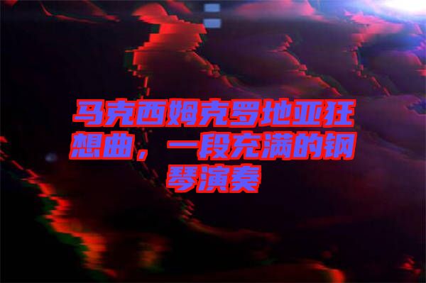 馬克西姆克羅地亞狂想曲，一段充滿的鋼琴演奏