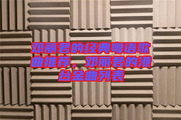 鄧麗君的經(jīng)典粵語歌曲推薦，鄧麗君的港臺金曲列表