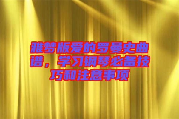 雅夢版愛的羅曼史曲譜，學習鋼琴必備技巧和注意事項