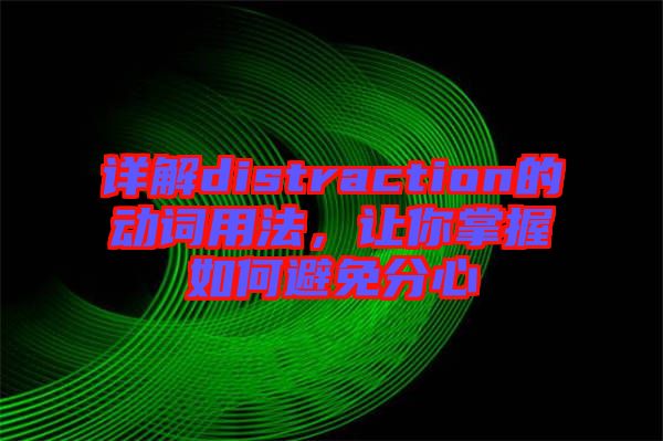 詳解distraction的動詞用法，讓你掌握如何避免分心