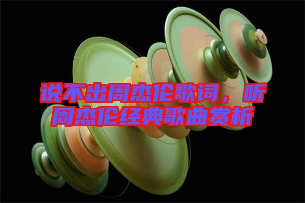 說不出周杰倫歌詞，聽周杰倫經(jīng)典歌曲賞析