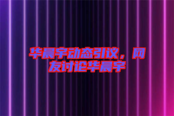 華晨宇動(dòng)態(tài)引議，網(wǎng)友討論華晨宇