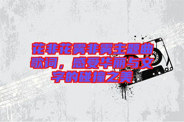 花非花霧非霧主題曲歌詞，感受華麗與文字的碰撞之美