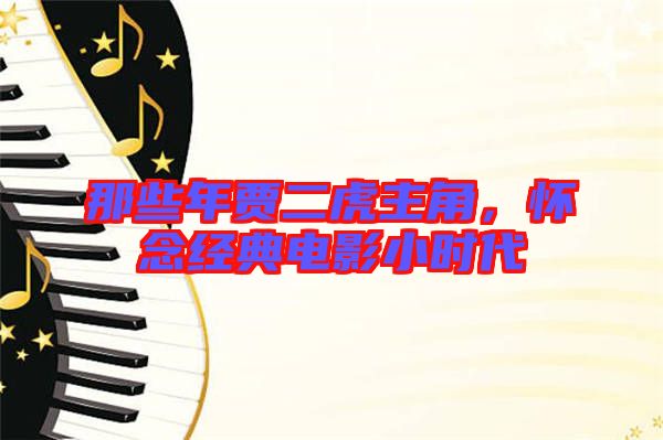 那些年賈二虎主角，懷念經(jīng)典電影小時代