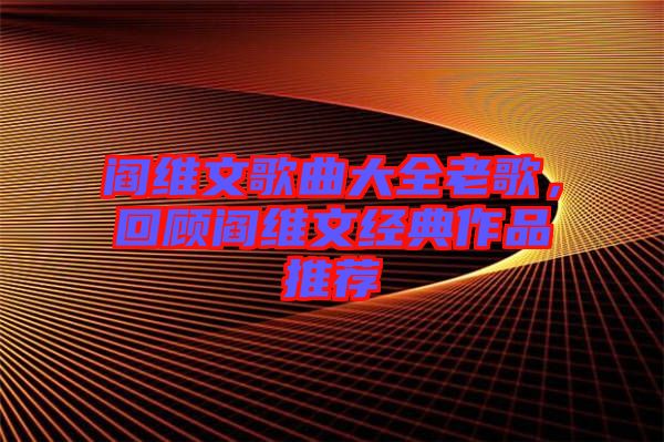 閻維文歌曲大全老歌，回顧閻維文經(jīng)典作品推薦