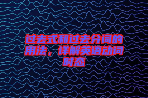 過去式和過去分詞的用法，詳解英語動(dòng)詞時(shí)態(tài)