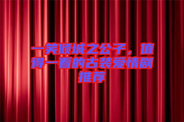 一笑傾城之公子，值得一看的古裝愛(ài)情劇推薦