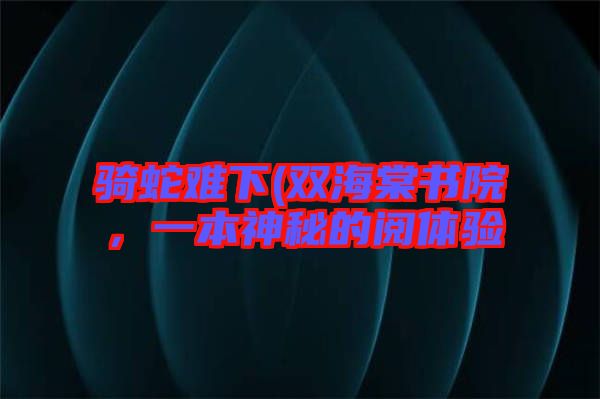 騎蛇難下(雙海棠書院，一本神秘的閱體驗