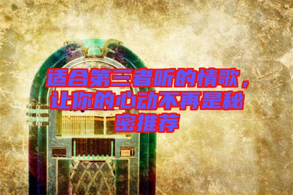 適合第三者聽(tīng)的情歌，讓你的心動(dòng)不再是秘密推薦