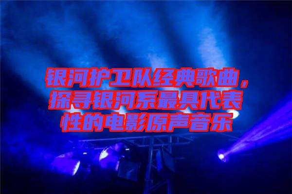 銀河護(hù)衛(wèi)隊(duì)經(jīng)典歌曲，探尋銀河系最具代表性的電影原聲音樂