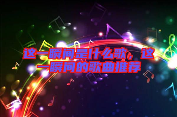 這一瞬間是什么歌，這一瞬間的歌曲推薦