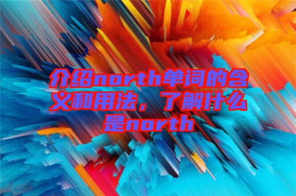 介紹north單詞的含義和用法，了解什么是north
