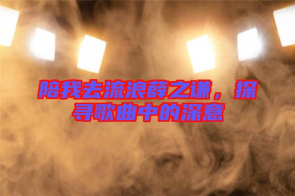 陪我去流浪薛之謙，探尋歌曲中的深意