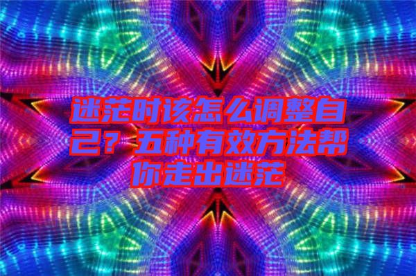 迷茫時該怎么調整自己？五種有效方法幫你走出迷茫
