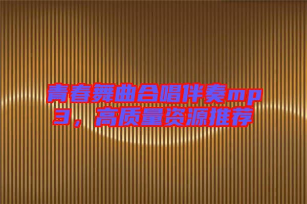 青春舞曲合唱伴奏mp3，高質(zhì)量資源推薦