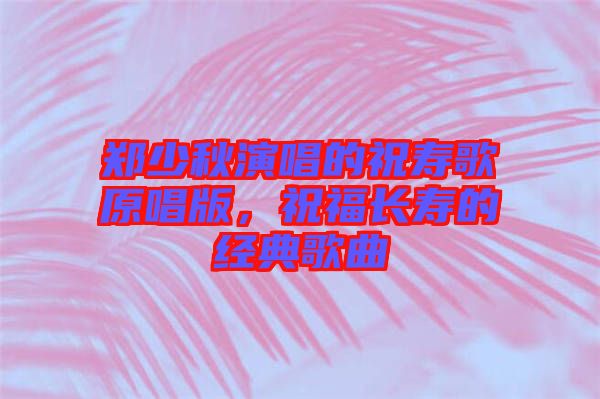 鄭少秋演唱的祝壽歌原唱版，祝福長(zhǎng)壽的經(jīng)典歌曲
