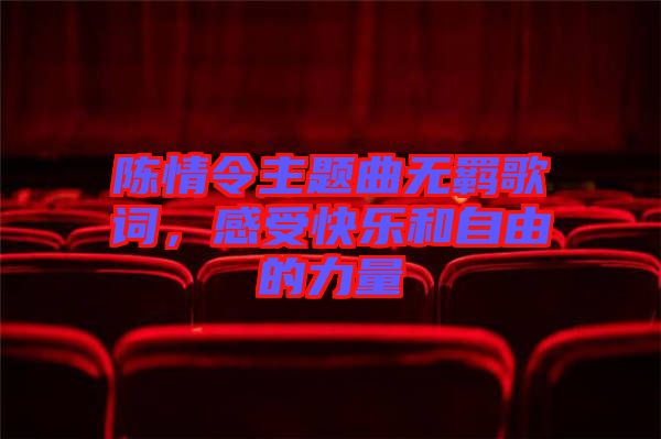 陳情令主題曲無羈歌詞，感受快樂和自由的力量
