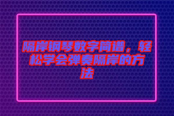 隔岸鋼琴數(shù)字簡譜，輕松學會彈奏隔岸的方法