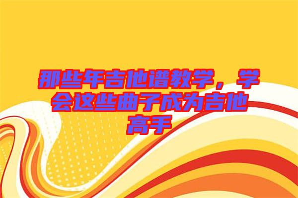 那些年吉他譜教學，學會這些曲子成為吉他高手