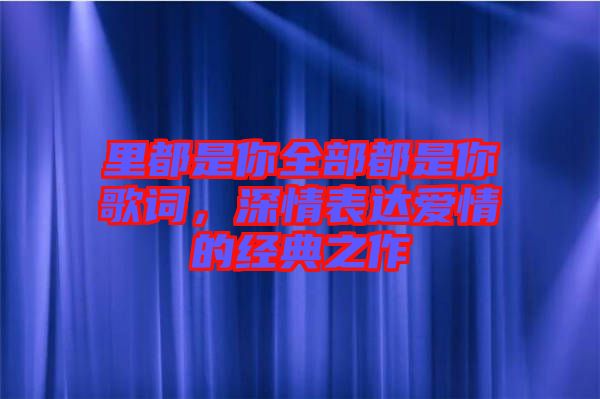 里都是你全部都是你歌詞，深情表達(dá)愛情的經(jīng)典之作