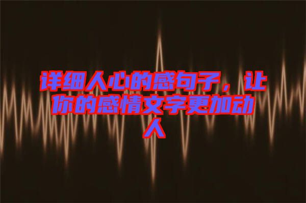 詳細人心的感句子，讓你的感情文字更加動人