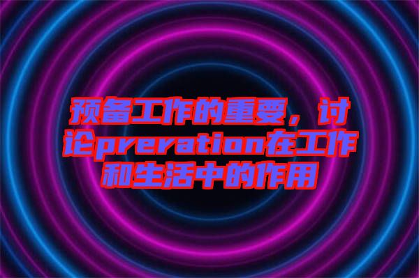 預(yù)備工作的重要，討論preration在工作和生活中的作用