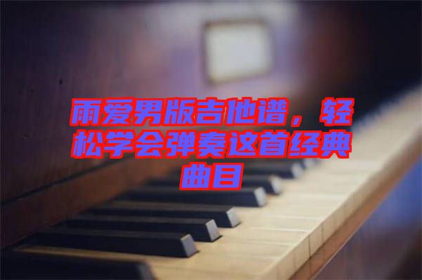 雨愛男版吉他譜，輕松學(xué)會(huì)彈奏這首經(jīng)典曲目