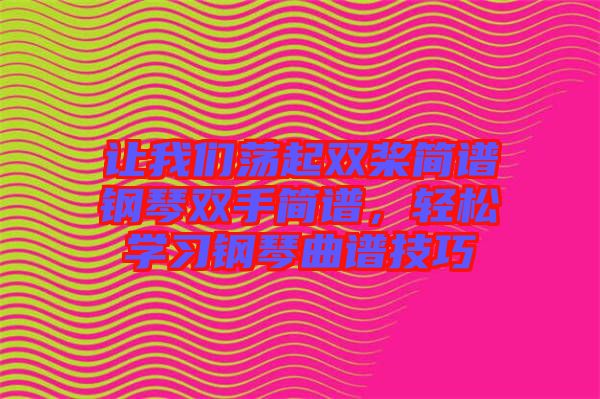 讓我們蕩起雙槳簡譜鋼琴雙手簡譜，輕松學(xué)習(xí)鋼琴曲譜技巧