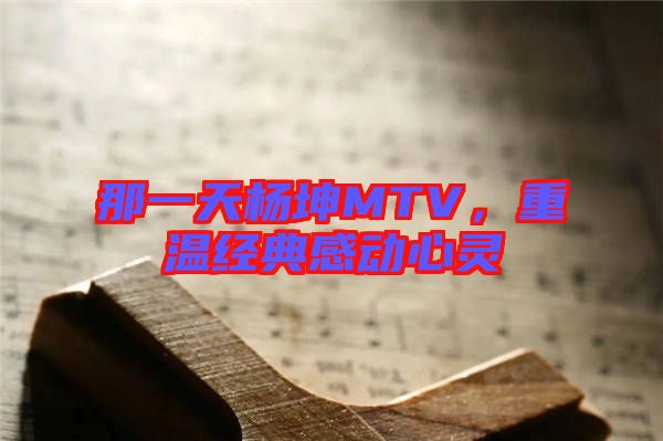 那一天楊坤MTV，重溫經(jīng)典感動心靈